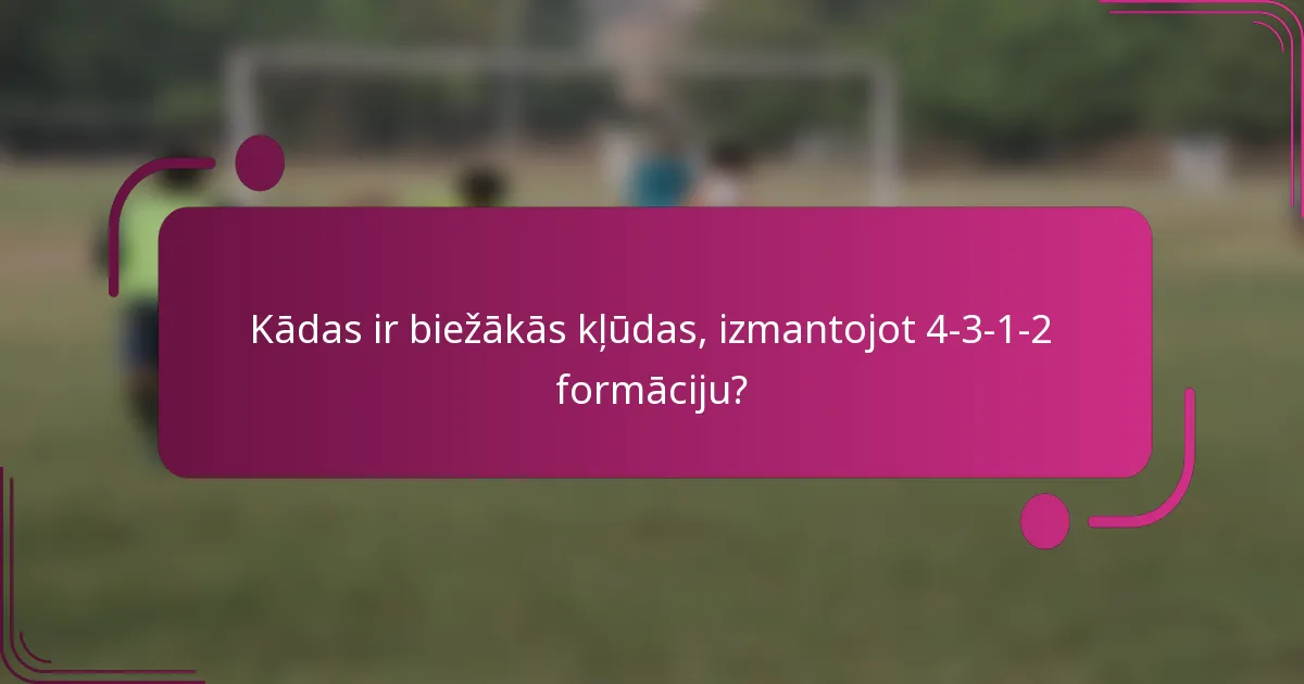 Kādas ir biežākās kļūdas, izmantojot 4-3-1-2 formāciju?