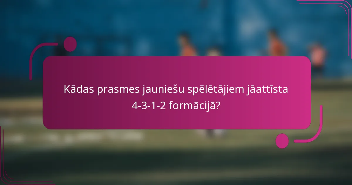 Kādas prasmes jauniešu spēlētājiem jāattīsta 4-3-1-2 formācijā?