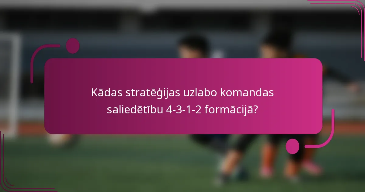 Kādas stratēģijas uzlabo komandas saliedētību 4-3-1-2 formācijā?