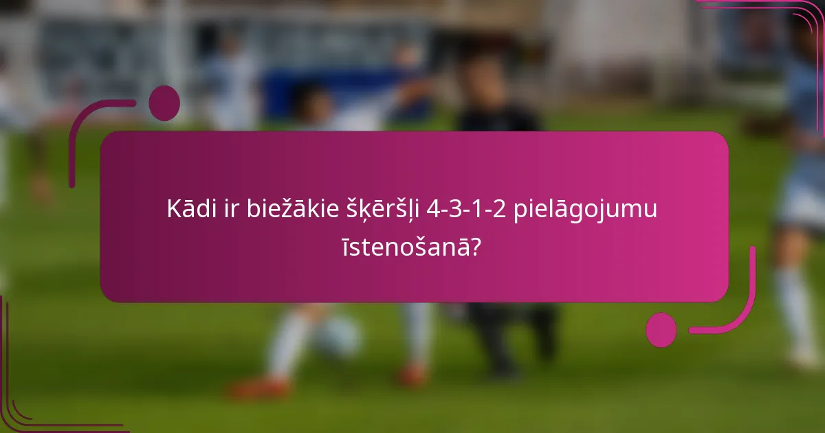 Kādi ir biežākie šķēršļi 4-3-1-2 pielāgojumu īstenošanā?